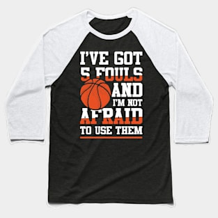 I've Got 5 Fouls and I'm Not Afraid to Use Them -  Basketball Baseball T-Shirt